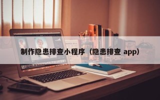 咸宁制作隐患排查小程序（隐患排查 app）