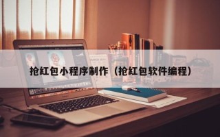 咸宁抢红包小程序制作（抢红包软件编程）