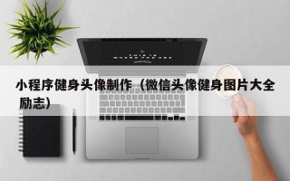 咸宁小程序健身头像制作（微信头像健身图片大全 励志）