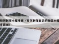 咸宁如何制作小程序商（如何制作自己的微信小程序商城）