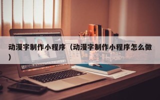 咸宁动漫字制作小程序（动漫字制作小程序怎么做）